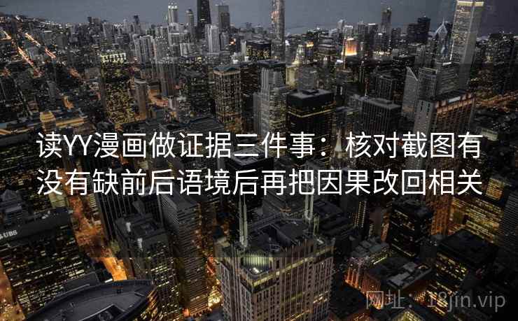 读YY漫画做证据三件事:核对截图有没有缺前后语境后再把因果改回相关 读YY漫画做证据三件事:核对截图有没有缺前后语境后再把因果改回相关