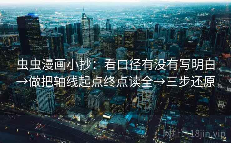 虫虫漫画小抄：看口径有没有写明白→做把轴线起点终点读全→三步还原