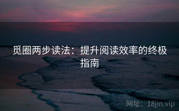觅圈两步读法:提升阅读效率的终极指南 觅圈两步读法:提升阅读效率的终极指南