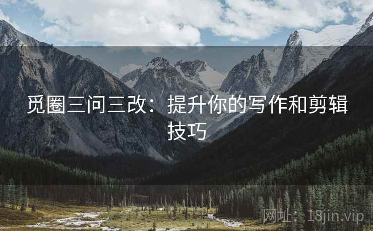 觅圈三问三改：提升你的写作和剪辑技巧