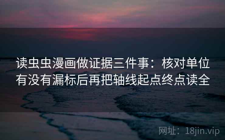 读虫虫漫画做证据三件事：核对单位有没有漏标后再把轴线起点终点读全