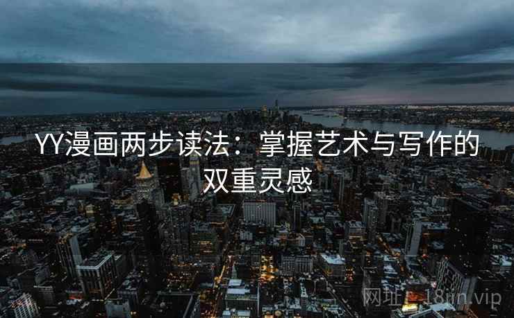 YY漫画两步读法：掌握艺术与写作的双重灵感
