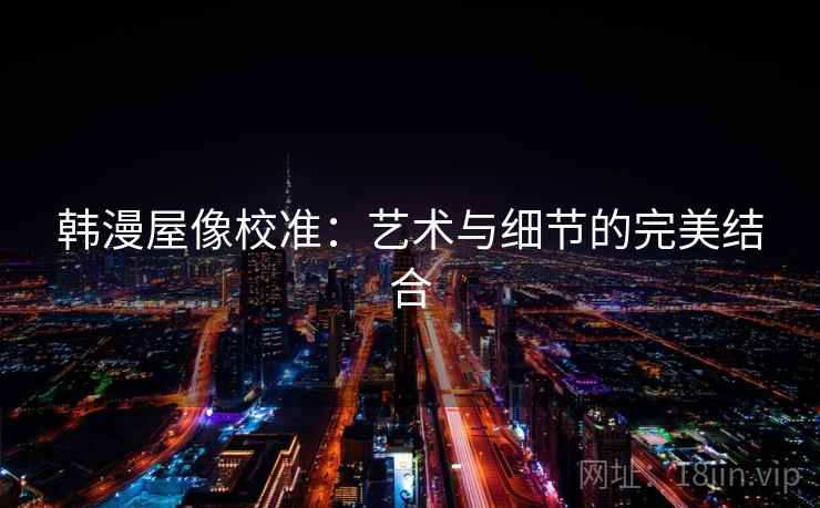 韩漫屋像校准：艺术与细节的完美结合