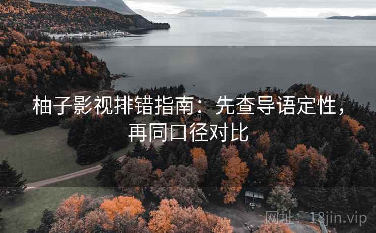 柚子影视排错指南：先查导语定性，再同口径对比