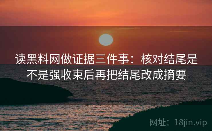 读黑料网做证据三件事：核对结尾是不是强收束后再把结尾改成摘要