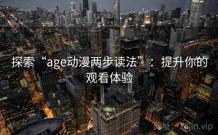探索“age动漫两步读法”：提升你的观看体验