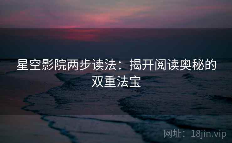 星空影院两步读法：揭开阅读奥秘的双重法宝