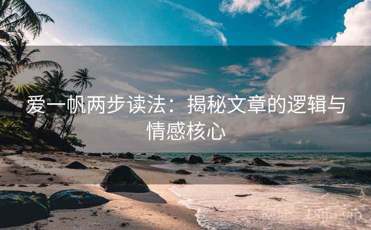 爱一帆两步读法：揭秘文章的逻辑与情感核心