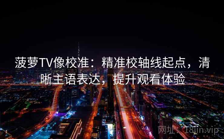 菠萝TV像校准：精准校轴线起点，清晰主语表达，提升观看体验