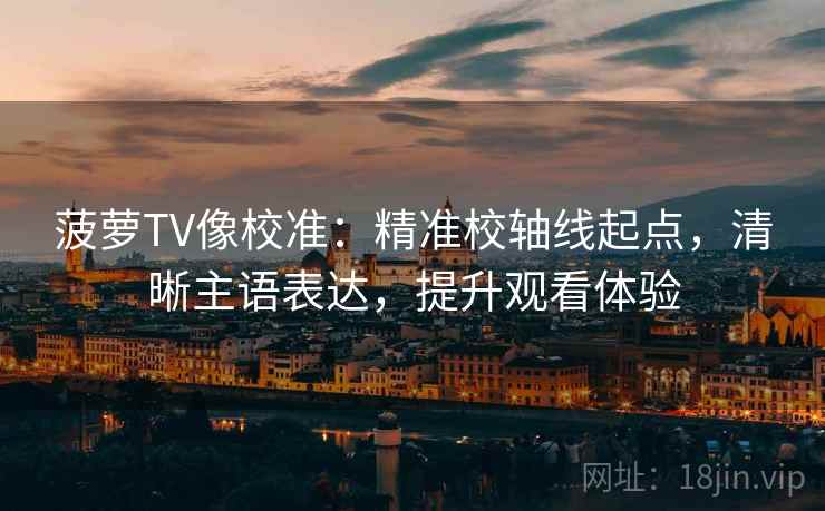 菠萝TV像校准：精准校轴线起点，清晰主语表达，提升观看体验