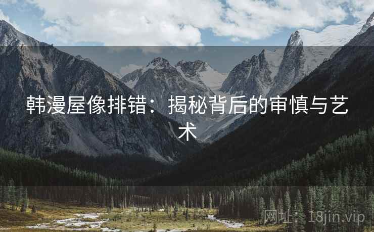 韩漫屋像排错：揭秘背后的审慎与艺术
