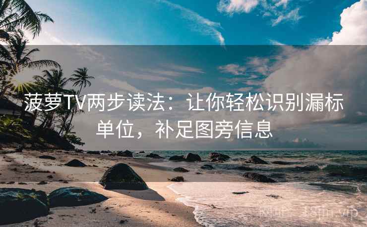 菠萝TV两步读法:让你轻松识别漏标单位,补足图旁信息 菠萝TV两步读法:让你轻松识别漏标单位,补足图旁信息