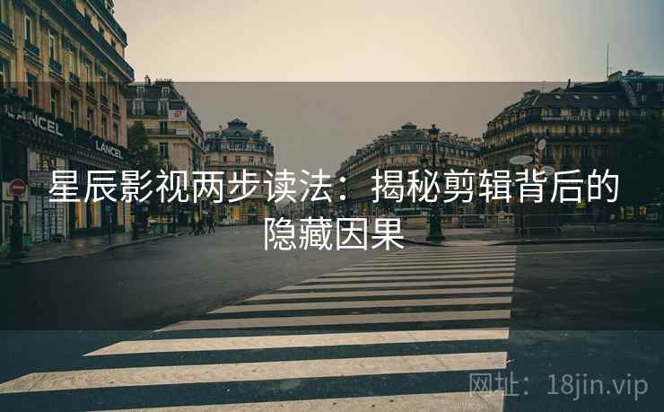 星辰影视两步读法:揭秘剪辑背后的隐藏因果 星辰影视两步读法:揭秘剪辑背后的隐藏因果