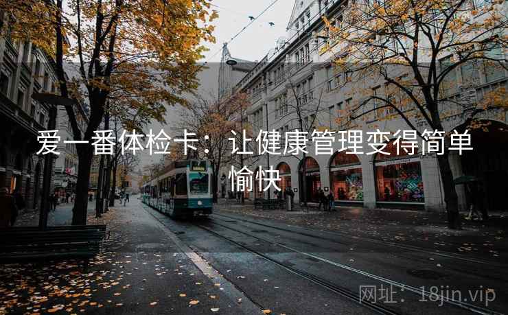 爱一番体检卡:让健康管理变得简单愉快 爱一番体检卡:让健康管理变得简单愉快