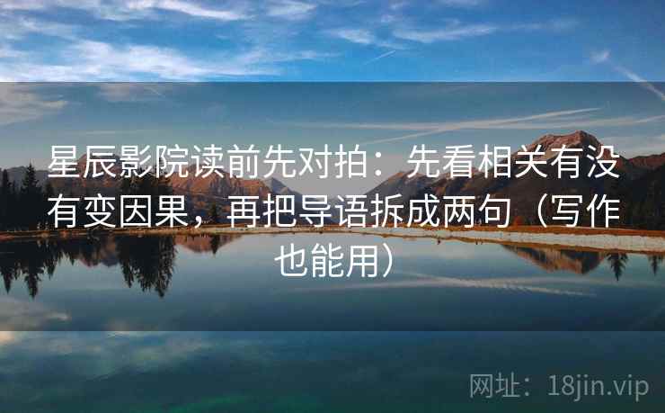 星辰影院读前先对拍:先看相关有没有变因果,再把导语拆成两句(写作也能用) 星辰影院读前先对拍:先看相关有没有变因果,再把导语拆成两句(写作也能用)