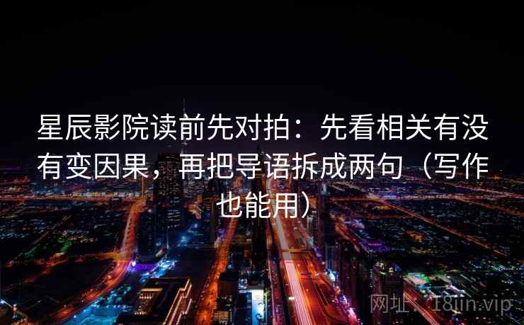 星辰影院读前先对拍:先看相关有没有变因果,再把导语拆成两句(写作也能用) 星辰影院读前先对拍:先看相关有没有变因果,再把导语拆成两句(写作也能用)