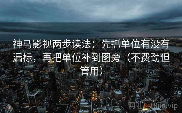 神马影视两步读法:先抓单位有没有漏标,再把单位补到图旁(不费劲但管用) 神马影视两步读法:先抓单位有没有漏标,再把单位补到图旁(不费劲但管用)