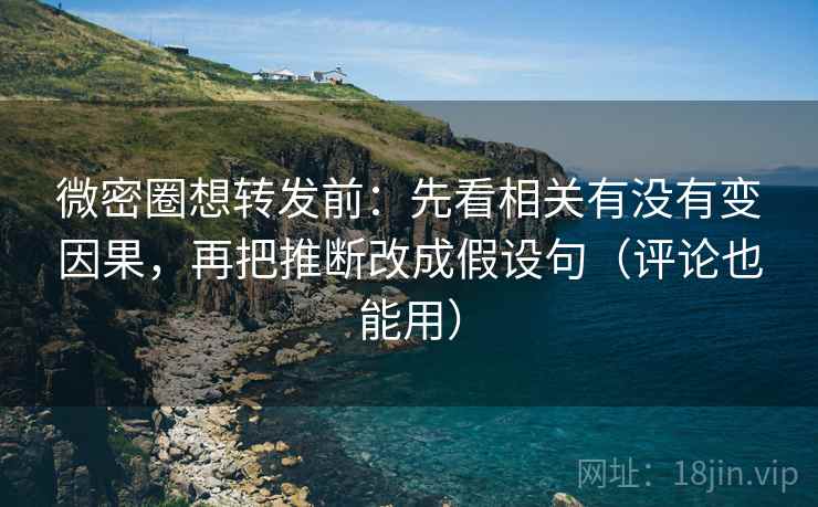 微密圈想转发前:先看相关有没有变因果,再把推断改成假设句(评论也能用) 微密圈想转发前:先看相关有没有变因果,再把推断改成假设句(评论也能用)