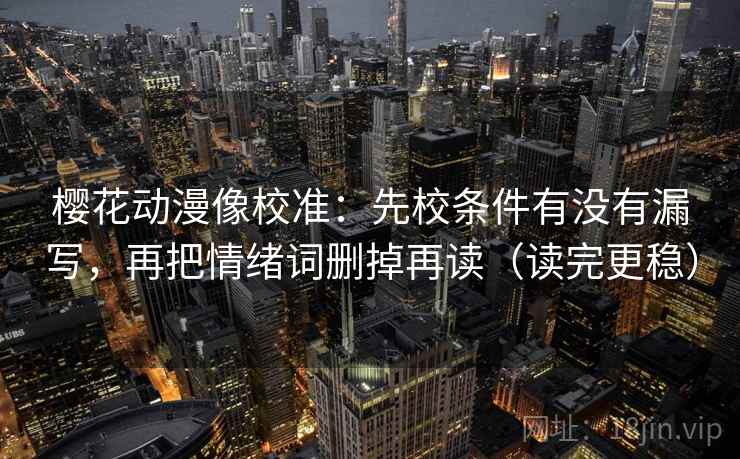 樱花动漫像校准:先校条件有没有漏写,再把情绪词删掉再读(读完更稳) 樱花动漫像校准:先校条件有没有漏写,再把情绪词删掉再读(读完更稳)