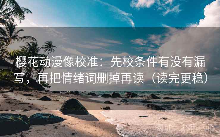 樱花动漫像校准:先校条件有没有漏写,再把情绪词删掉再读(读完更稳) 樱花动漫像校准:先校条件有没有漏写,再把情绪词删掉再读(读完更稳)
