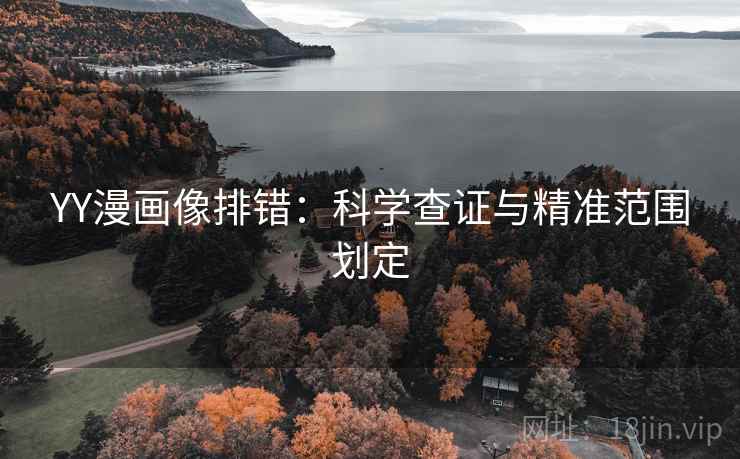 YY漫画像排错:科学查证与精准范围划定 YY漫画像排错:科学查证与精准范围划定