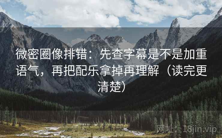 微密圈像排错:先查字幕是不是加重语气,再把配乐拿掉再理解(读完更清楚) 微密圈像排错:先查字幕是不是加重语气,再把配乐拿掉再理解(读完更清楚)