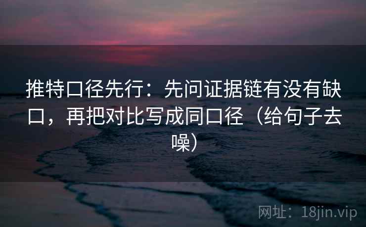 推特口径先行：先问证据链有没有缺口，再把对比写成同口径（给句子去噪）