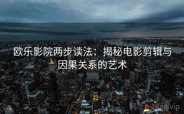 欧乐影院两步读法：揭秘电影剪辑与因果关系的艺术