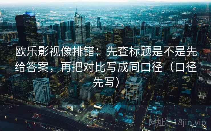 欧乐影视像排错:先查标题是不是先给答案,再把对比写成同口径(口径先写) 欧乐影视像排错:先查标题是不是先给答案,再把对比写成同口径(口径先写)
