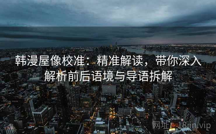 韩漫屋像校准:精准解读,带你深入解析前后语境与导语拆解 韩漫屋像校准:精准解读,带你深入解析前后语境与导语拆解