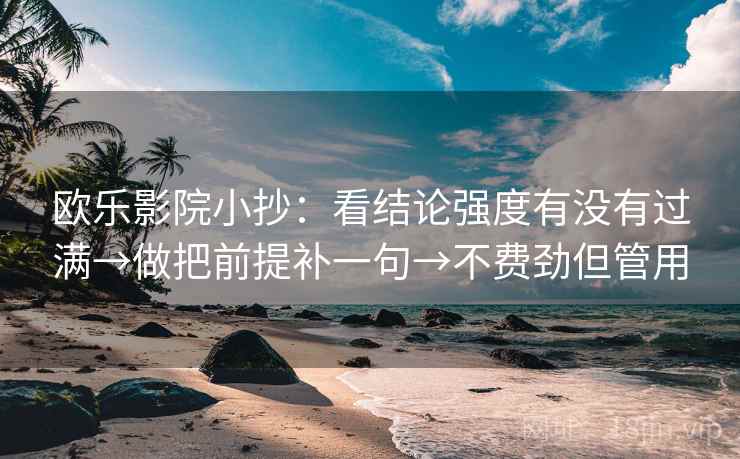 欧乐影院小抄:看结论强度有没有过满→做把前提补一句→不费劲但管用 欧乐影院小抄:看结论强度有没有过满→做把前提补一句→不费劲但管用