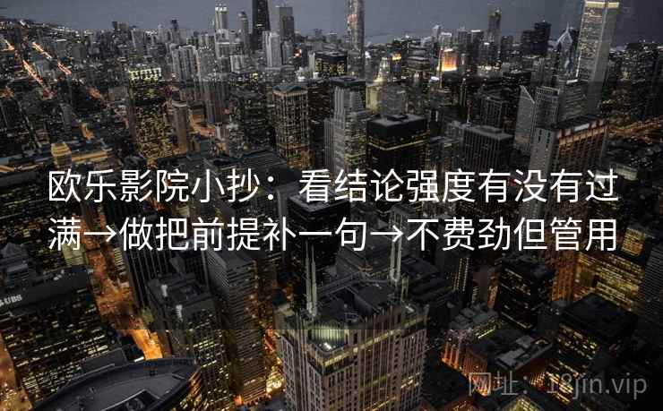 欧乐影院小抄:看结论强度有没有过满→做把前提补一句→不费劲但管用 欧乐影院小抄:看结论强度有没有过满→做把前提补一句→不费劲但管用
