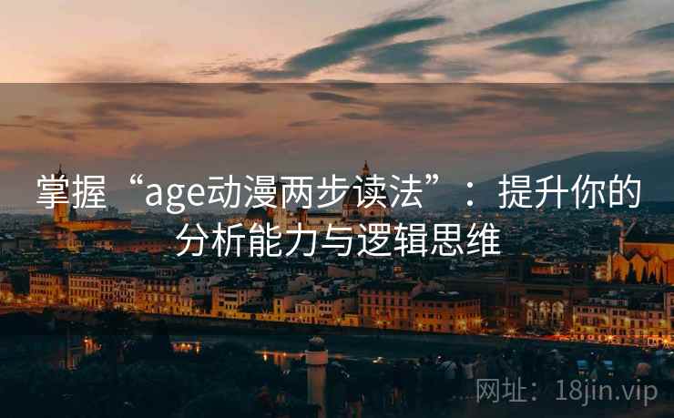 掌握“age动漫两步读法”:提升你的分析能力与逻辑思维 掌握“age动漫两步读法”:提升你的分析能力与逻辑思维