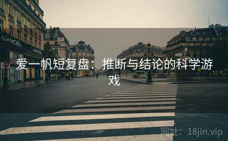 爱一帆短复盘:推断与结论的科学游戏 爱一帆短复盘:推断与结论的科学游戏