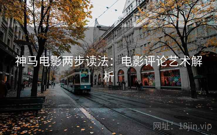 神马电影两步读法：电影评论艺术解析