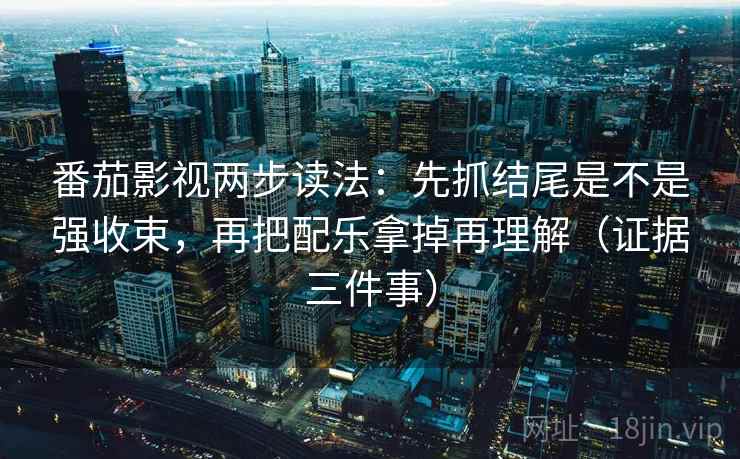 番茄影视两步读法:先抓结尾是不是强收束,再把配乐拿掉再理解(证据三件事) 番茄影视两步读法:先抓结尾是不是强收束,再把配乐拿掉再理解(证据三件事)