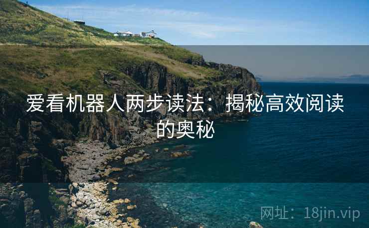 爱看机器人两步读法:揭秘高效阅读的奥秘 爱看机器人两步读法:揭秘高效阅读的奥秘