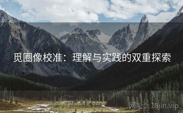 觅圈像校准:理解与实践的双重探索 觅圈像校准:理解与实践的双重探索