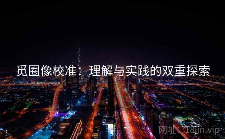 觅圈像校准:理解与实践的双重探索 觅圈像校准:理解与实践的双重探索