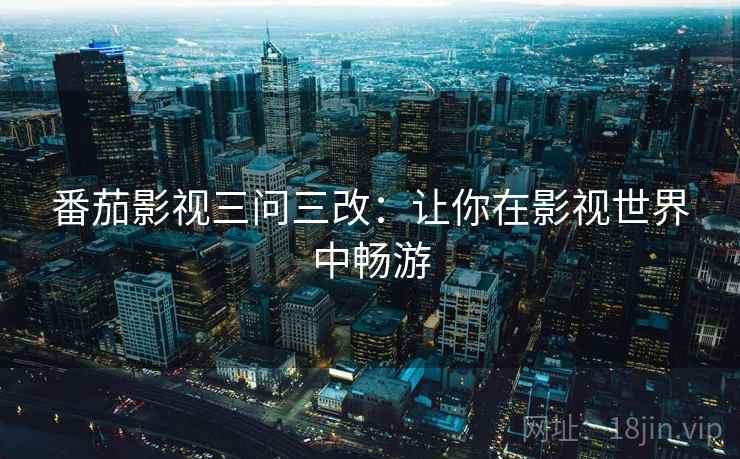 番茄影视三问三改：让你在影视世界中畅游