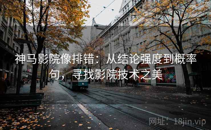 神马影院像排错：从结论强度到概率句，寻找影院技术之美