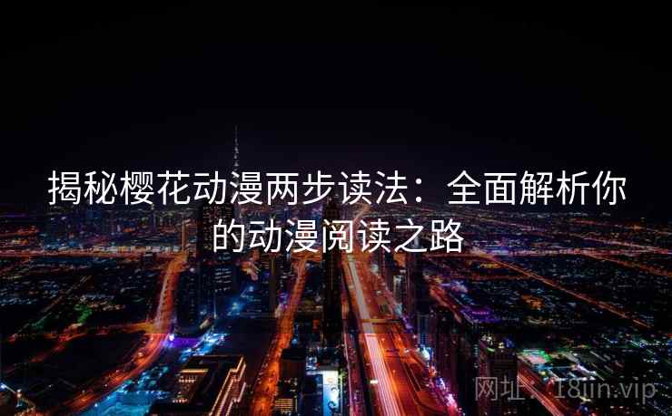 揭秘樱花动漫两步读法:全面解析你的动漫阅读之路 揭秘樱花动漫两步读法:全面解析你的动漫阅读之路