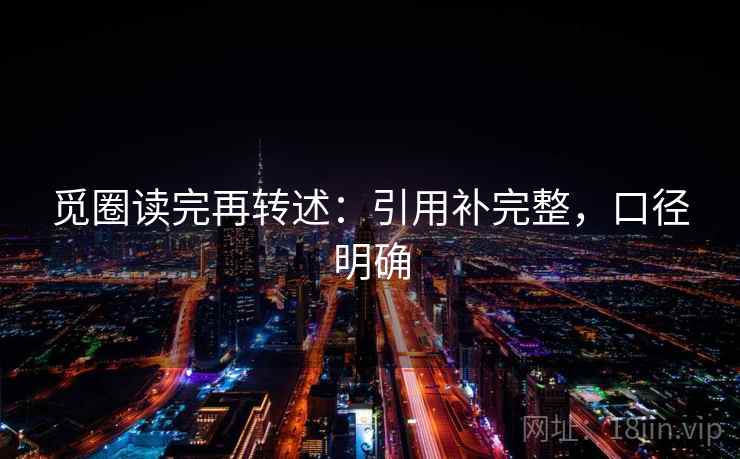 觅圈读完再转述:引用补完整,口径明确 觅圈读完再转述:引用补完整,口径明确