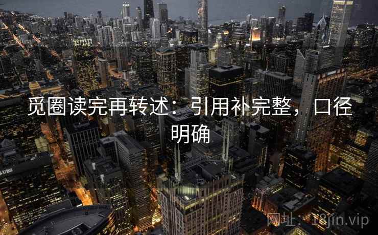 觅圈读完再转述:引用补完整,口径明确 觅圈读完再转述:引用补完整,口径明确