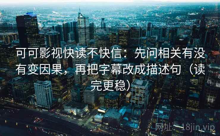 可可影视快读不快信:先问相关有没有变因果,再把字幕改成描述句(读完更稳) 可可影视快读不快信:先问相关有没有变因果,再把字幕改成描述句(读完更稳)