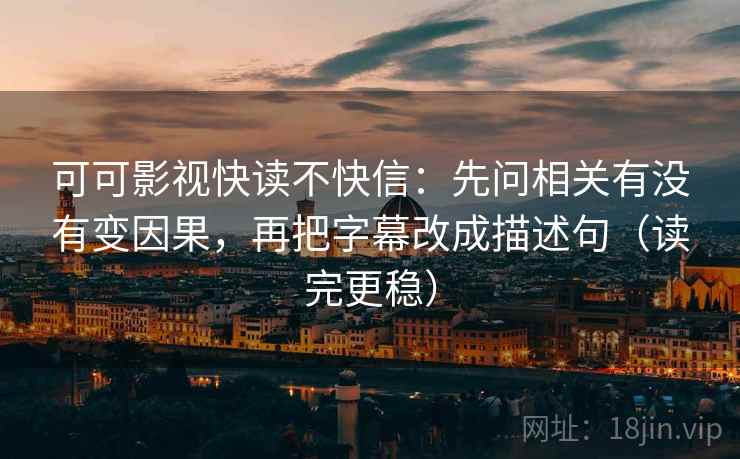 可可影视快读不快信:先问相关有没有变因果,再把字幕改成描述句(读完更稳) 可可影视快读不快信:先问相关有没有变因果,再把字幕改成描述句(读完更稳)