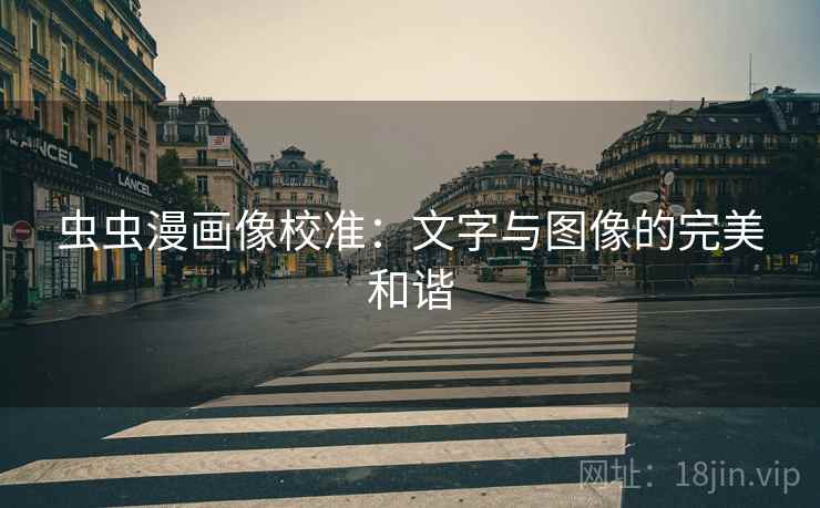 虫虫漫画像校准:文字与图像的完美和谐 虫虫漫画像校准:文字与图像的完美和谐