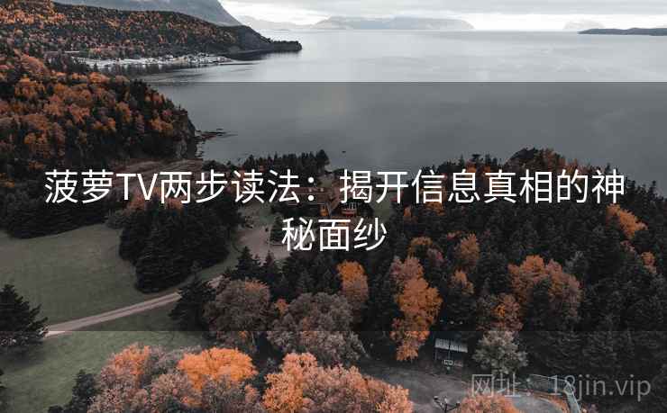 菠萝TV两步读法：揭开信息真相的神秘面纱