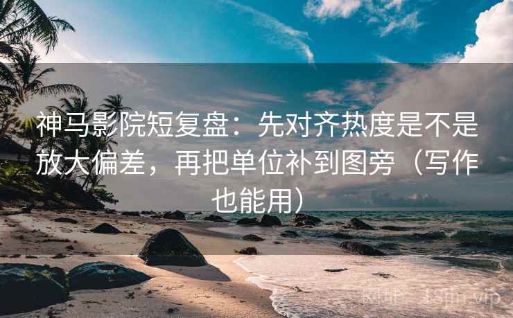神马影院短复盘:先对齐热度是不是放大偏差,再把单位补到图旁(写作也能用) 神马影院短复盘:先对齐热度是不是放大偏差,再把单位补到图旁(写作也能用)