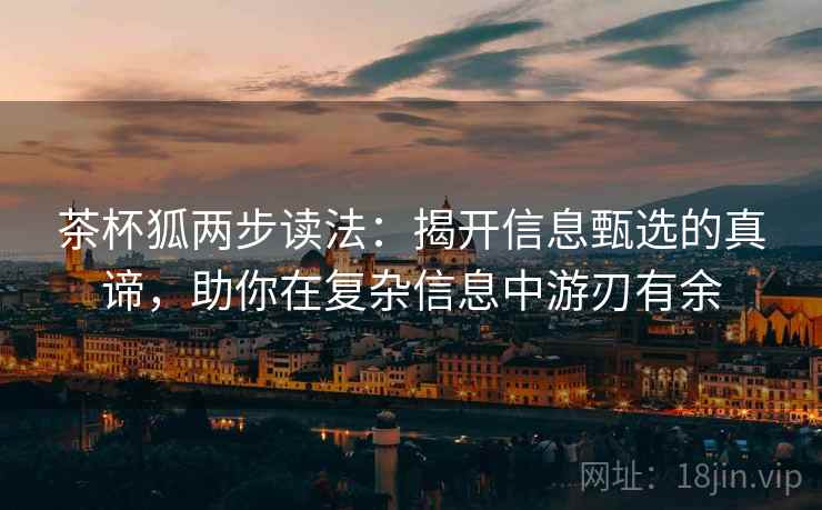 茶杯狐两步读法：揭开信息甄选的真谛，助你在复杂信息中游刃有余